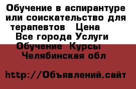 Обучение в аспирантуре или соискательство для терапевтов › Цена ­ 1 - Все города Услуги » Обучение. Курсы   . Челябинская обл.